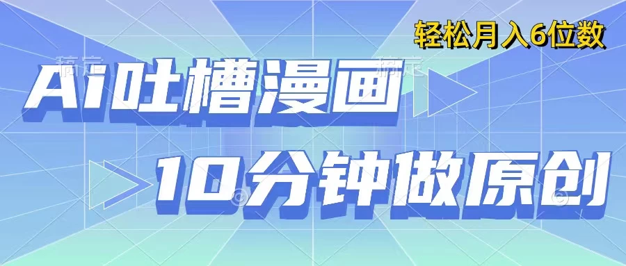 用AI做中式吐槽漫画，10分钟一个原创作品，轻松实现月入6位数冒泡网-中创网-项目资源网-资源之家-项目资源网-资源之家-副业项目-手机搬砖-中创网-无货源电商-创业项目-抖音工具箱-搬砖项目-网络赚钱网创矩阵局-网赚冒泡网-福缘网-中创网-知识街网站