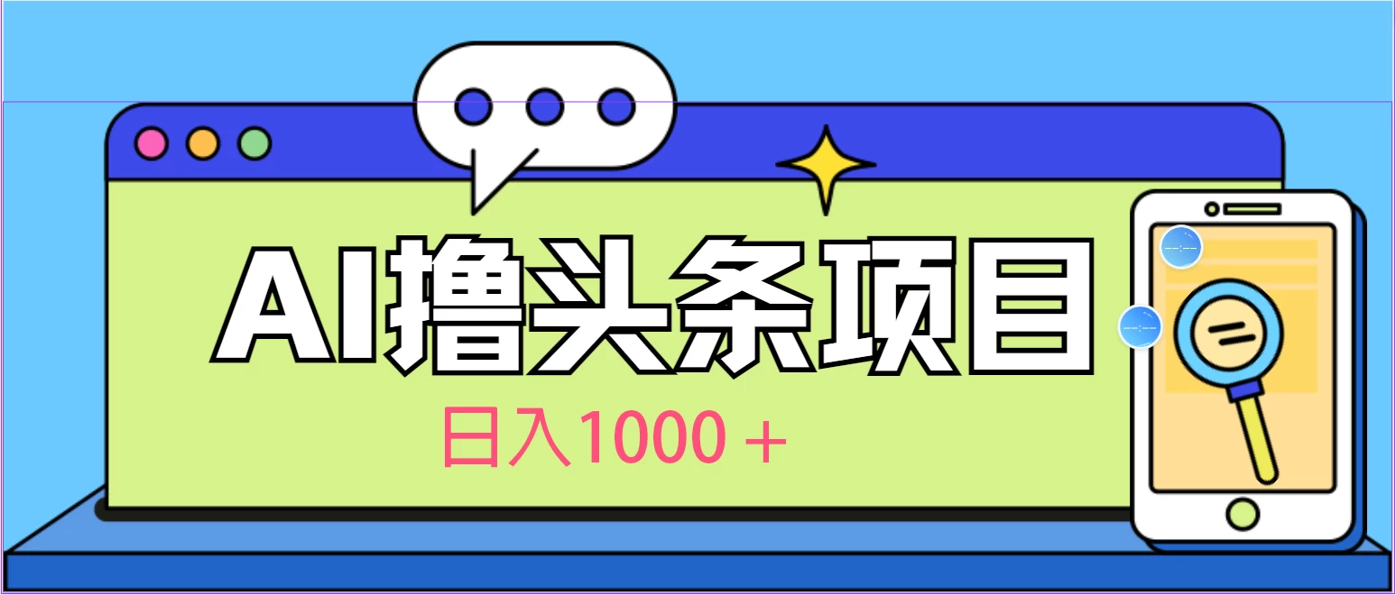 今日头条，AI一键生成文章100%过原创，当天起号第二天见收益，轻松日入1000+冒泡网-中创网-项目资源网-资源之家-项目资源网-资源之家-副业项目-手机搬砖-中创网-无货源电商-创业项目-抖音工具箱-搬砖项目-网络赚钱网创矩阵局-网赚冒泡网-福缘网-中创网-知识街网站