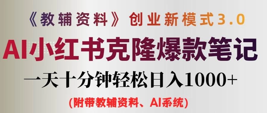 AI小红书克隆爆款教辅笔记全新玩法，0门槛0成本，每天十分钟轻松日入1000+（含全套教辅资料）冒泡网-中创网-项目资源网-资源之家-项目资源网-资源之家-副业项目-手机搬砖-中创网-无货源电商-创业项目-抖音工具箱-搬砖项目-网络赚钱网创矩阵局-网赚冒泡网-福缘网-中创网-知识街网站
