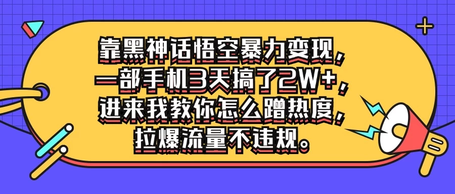 靠黑神话悟空暴力变现，一部手机3天搞了2W+，进来我教你怎么蹭热度，拉爆流量不违规冒泡网-中创网-项目资源网-资源之家-项目资源网-资源之家-副业项目-手机搬砖-中创网-无货源电商-创业项目-抖音工具箱-搬砖项目-网络赚钱网创矩阵局-网赚冒泡网-福缘网-中创网-知识街网站