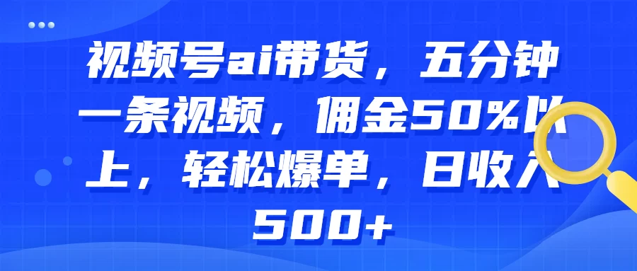 视频号AI带货，五分钟一条视频，佣金50%以上，轻松爆单，日收入500+冒泡网-中创网-项目资源网-资源之家-项目资源网-资源之家-副业项目-手机搬砖-中创网-无货源电商-创业项目-抖音工具箱-搬砖项目-网络赚钱网创矩阵局-网赚冒泡网-福缘网-中创网-知识街网站
