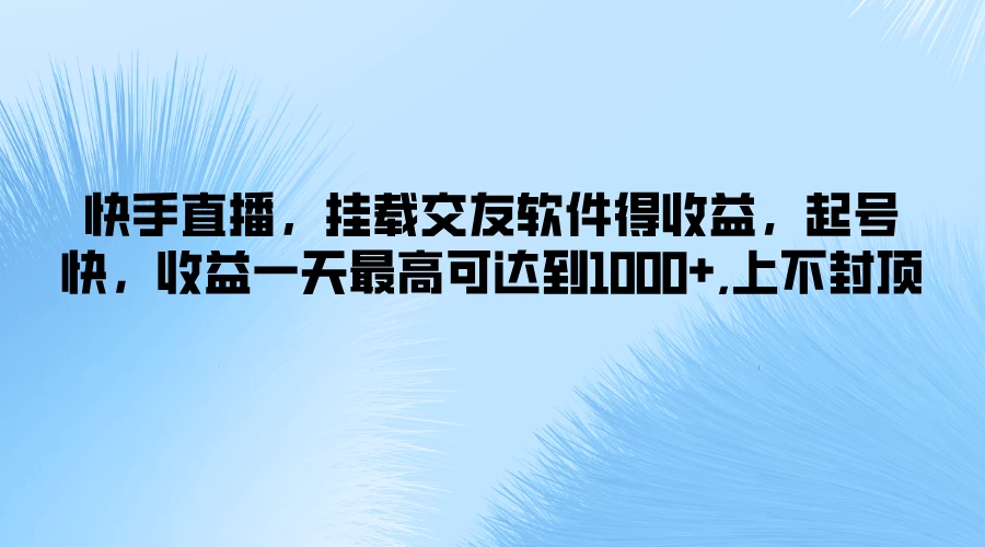 快手直播，挂载交友软件得收益，起号快，收益一天最高可达到1000+，上不封顶冒泡网-中创网-项目资源网-资源之家-项目资源网-资源之家-副业项目-手机搬砖-中创网-无货源电商-创业项目-抖音工具箱-搬砖项目-网络赚钱网创矩阵局-网赚冒泡网-福缘网-中创网-知识街网站