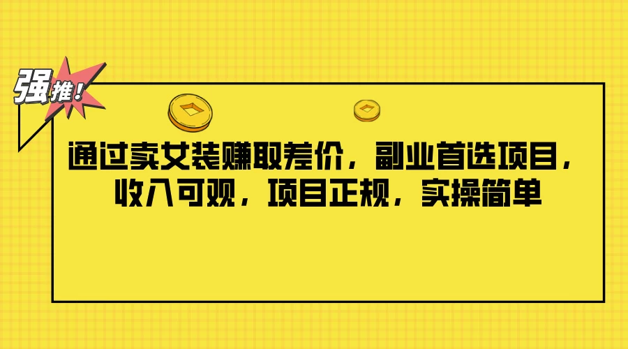 通过卖女装赚取差价，副业首选项目，收入可观，项目正规，实操简单冒泡网-中创网-项目资源网-资源之家-项目资源网-资源之家-副业项目-手机搬砖-中创网-无货源电商-创业项目-抖音工具箱-搬砖项目-网络赚钱网创矩阵局-网赚冒泡网-福缘网-中创网-知识街网站