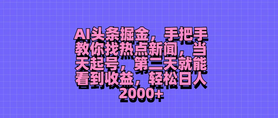 AI头条掘金，手把手教你找热点新闻，当天起号，第二天就能看到收益，轻松日人2000+冒泡网-中创网-项目资源网-资源之家-项目资源网-资源之家-副业项目-手机搬砖-中创网-无货源电商-创业项目-抖音工具箱-搬砖项目-网络赚钱网创矩阵局-网赚冒泡网-福缘网-中创网-知识街网站