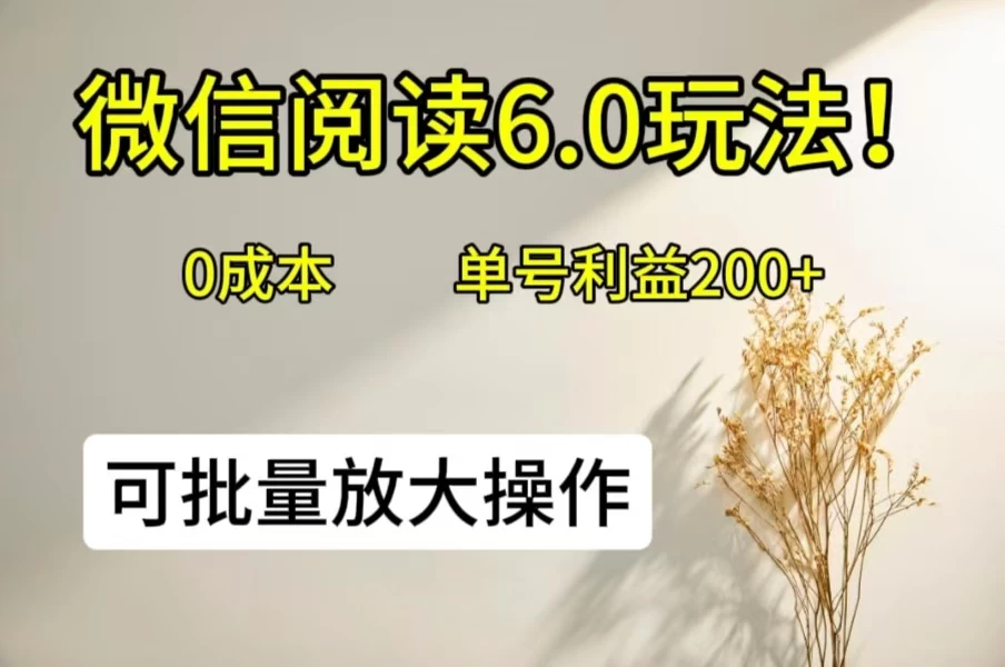 微信阅读6.0玩法！0撸，单号利益200+，可批量放大操作冒泡网-中创网-项目资源网-资源之家-项目资源网-资源之家-副业项目-手机搬砖-中创网-无货源电商-创业项目-抖音工具箱-搬砖项目-网络赚钱网创矩阵局-网赚冒泡网-福缘网-中创网-知识街网站