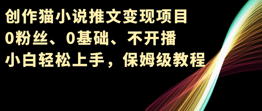 小说推文变现项目，0粉丝、0基础、不开播、小白轻松上手，保姆级教程冒泡网-中创网-项目资源网-资源之家-项目资源网-资源之家-副业项目-手机搬砖-中创网-无货源电商-创业项目-抖音工具箱-搬砖项目-网络赚钱网创矩阵局-网赚冒泡网-福缘网-中创网-知识街网站