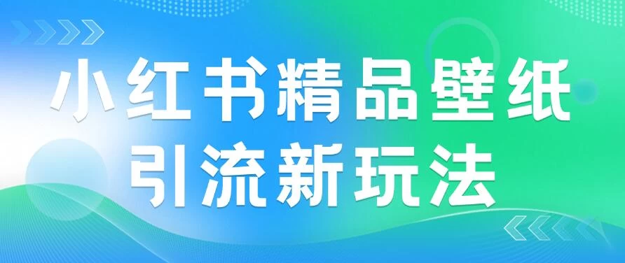 2024蓝海赛道，小红书精品壁纸引流新玩法，小白轻松日入300+冒泡网-中创网-项目资源网-资源之家-项目资源网-资源之家-副业项目-手机搬砖-中创网-无货源电商-创业项目-抖音工具箱-搬砖项目-网络赚钱网创矩阵局-网赚冒泡网-福缘网-中创网-知识街网站