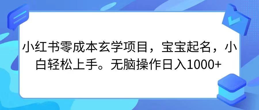 小红书零成本玄学项目，宝宝起名，小白轻松上手，无脑操作日入1000+冒泡网-中创网-项目资源网-资源之家-项目资源网-资源之家-副业项目-手机搬砖-中创网-无货源电商-创业项目-抖音工具箱-搬砖项目-网络赚钱网创矩阵局-网赚冒泡网-福缘网-中创网-知识街网站