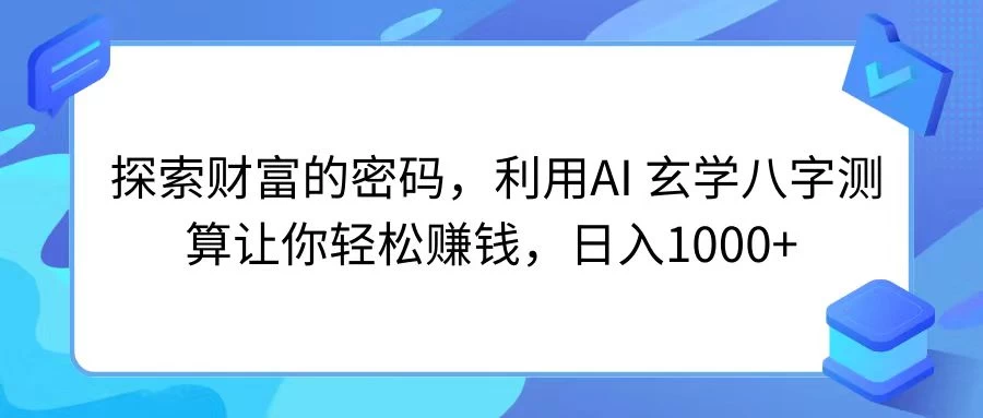 探索财富的密码，利用AI 玄学八字测算让你轻松赚钱，日入1000+冒泡网-中创网-项目资源网-资源之家-项目资源网-资源之家-副业项目-手机搬砖-中创网-无货源电商-创业项目-抖音工具箱-搬砖项目-网络赚钱网创矩阵局-网赚冒泡网-福缘网-中创网-知识街网站