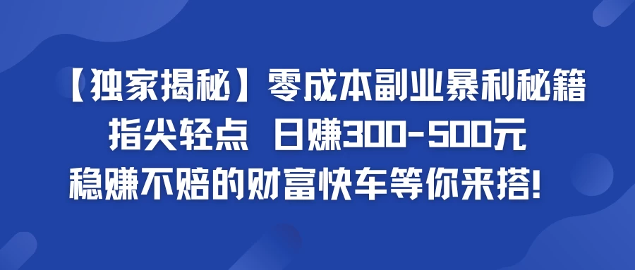 独家揭秘零成本副业暴利秘籍：指尖轻点，日赚300-500元，稳赚不赔的财富快车等你来搭！冒泡网-中创网-项目资源网-资源之家-项目资源网-资源之家-副业项目-手机搬砖-中创网-无货源电商-创业项目-抖音工具箱-搬砖项目-网络赚钱网创矩阵局-网赚冒泡网-福缘网-中创网-知识街网站