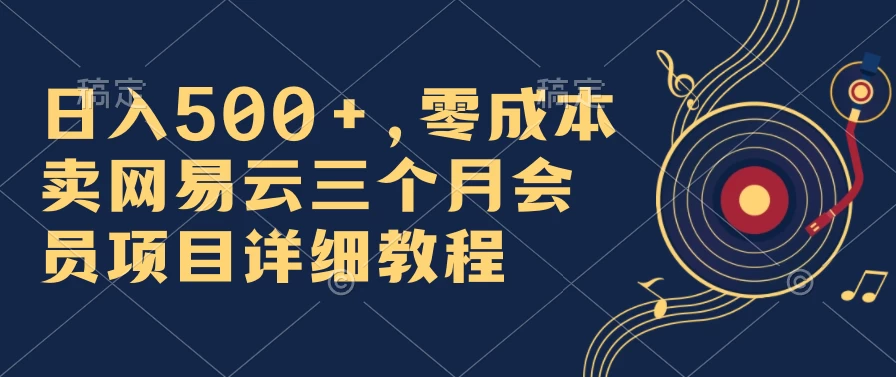 日入500+，零成本卖网易云三个月会员，合法合规，赶紧抓住风口吃肉！冒泡网-中创网-项目资源网-资源之家-项目资源网-资源之家-副业项目-手机搬砖-中创网-无货源电商-创业项目-抖音工具箱-搬砖项目-网络赚钱网创矩阵局-网赚冒泡网-福缘网-中创网-知识街网站