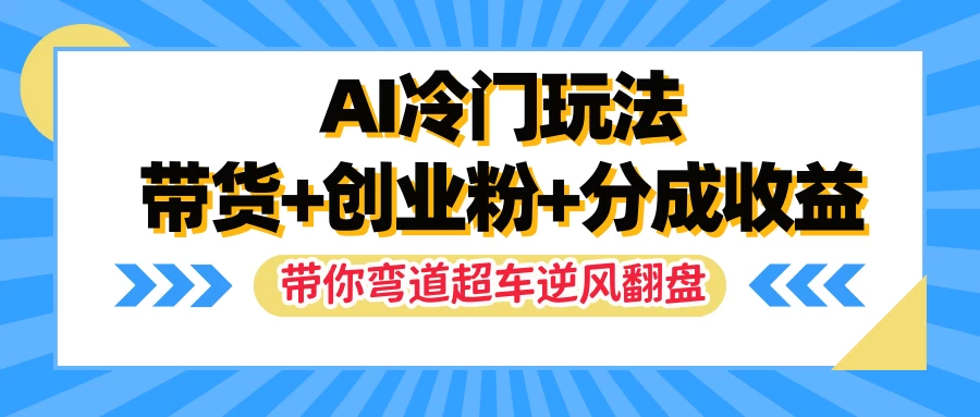 AI冷门玩法，一条视频实现带货+创业粉+分成收益，带你弯道超车实现逆风翻盘冒泡网-中创网-项目资源网-资源之家-项目资源网-资源之家-副业项目-手机搬砖-中创网-无货源电商-创业项目-抖音工具箱-搬砖项目-网络赚钱网创矩阵局-网赚冒泡网-福缘网-中创网-知识街网站
