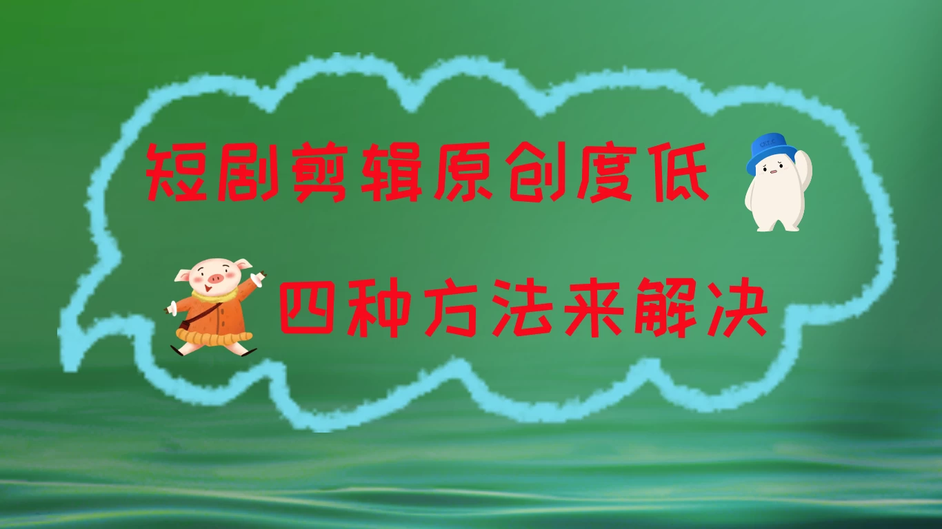 短剧剪辑原创度低，四种方式来解决，去重至关重要冒泡网-中创网-项目资源网-资源之家-项目资源网-资源之家-副业项目-手机搬砖-中创网-无货源电商-创业项目-抖音工具箱-搬砖项目-网络赚钱网创矩阵局-网赚冒泡网-福缘网-中创网-知识街网站