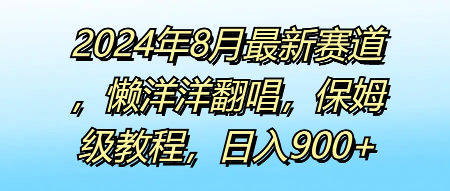 2024年8月最新赛道，懒洋洋翻唱，保姆级教程，日入900+冒泡网-中创网-项目资源网-资源之家-项目资源网-资源之家-副业项目-手机搬砖-中创网-无货源电商-创业项目-抖音工具箱-搬砖项目-网络赚钱网创矩阵局-网赚冒泡网-福缘网-中创网-知识街网站