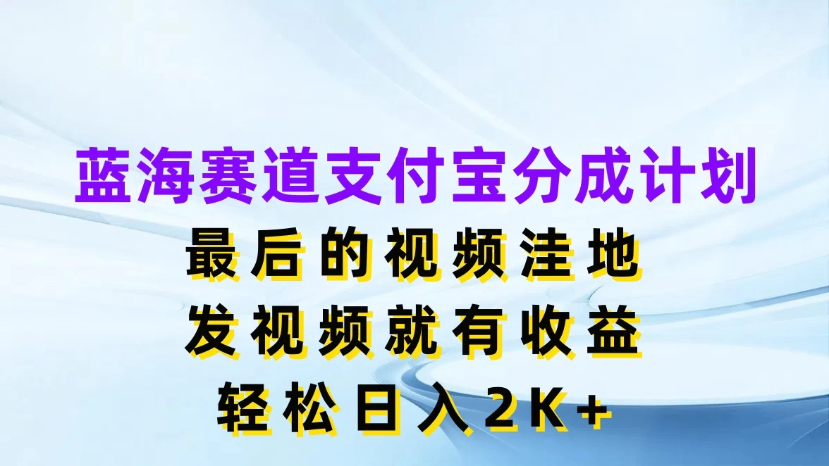 蓝海赛道支付宝分成计划，最后的视频洼地，发视频就有收益，轻松日入2K+冒泡网-中创网-项目资源网-资源之家-项目资源网-资源之家-副业项目-手机搬砖-中创网-无货源电商-创业项目-抖音工具箱-搬砖项目-网络赚钱网创矩阵局-网赚冒泡网-福缘网-中创网-知识街网站