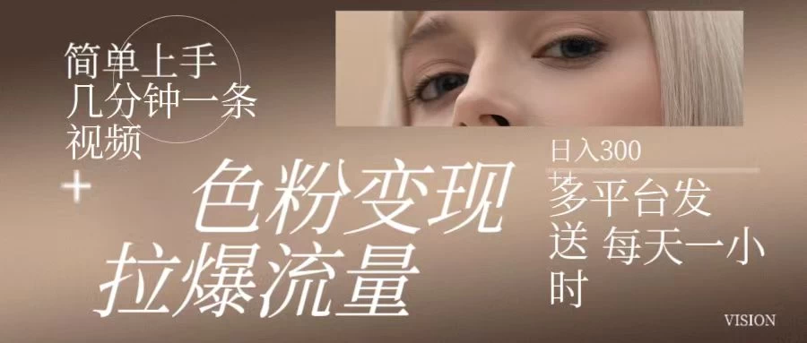 色粉变现，拉爆流量，简单上手几分钟一条视频，多平台发送每天一小时，日入300+冒泡网-中创网-项目资源网-资源之家-项目资源网-资源之家-副业项目-手机搬砖-中创网-无货源电商-创业项目-抖音工具箱-搬砖项目-网络赚钱网创矩阵局-网赚冒泡网-福缘网-中创网-知识街网站