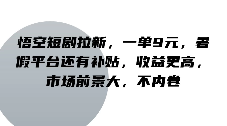 悟空短剧拉新，一单9元，暑假平台还有补贴，收益更高，市场前景大，不内卷冒泡网-中创网-项目资源网-资源之家-项目资源网-资源之家-副业项目-手机搬砖-中创网-无货源电商-创业项目-抖音工具箱-搬砖项目-网络赚钱网创矩阵局-网赚冒泡网-福缘网-中创网-知识街网站