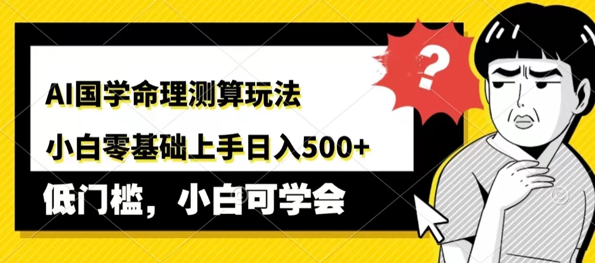 AI国学命理测算玩法，小白零基础上手，日入500+冒泡网-中创网-项目资源网-资源之家-项目资源网-资源之家-副业项目-手机搬砖-中创网-无货源电商-创业项目-抖音工具箱-搬砖项目-网络赚钱网创矩阵局-网赚冒泡网-福缘网-中创网-知识街网站