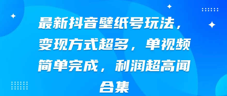 最新抖音壁纸号玩法，变现方式超多，单视频简单完成，利润超高冒泡网-中创网-项目资源网-资源之家-项目资源网-资源之家-副业项目-手机搬砖-中创网-无货源电商-创业项目-抖音工具箱-搬砖项目-网络赚钱网创矩阵局-网赚冒泡网-福缘网-中创网-知识街网站