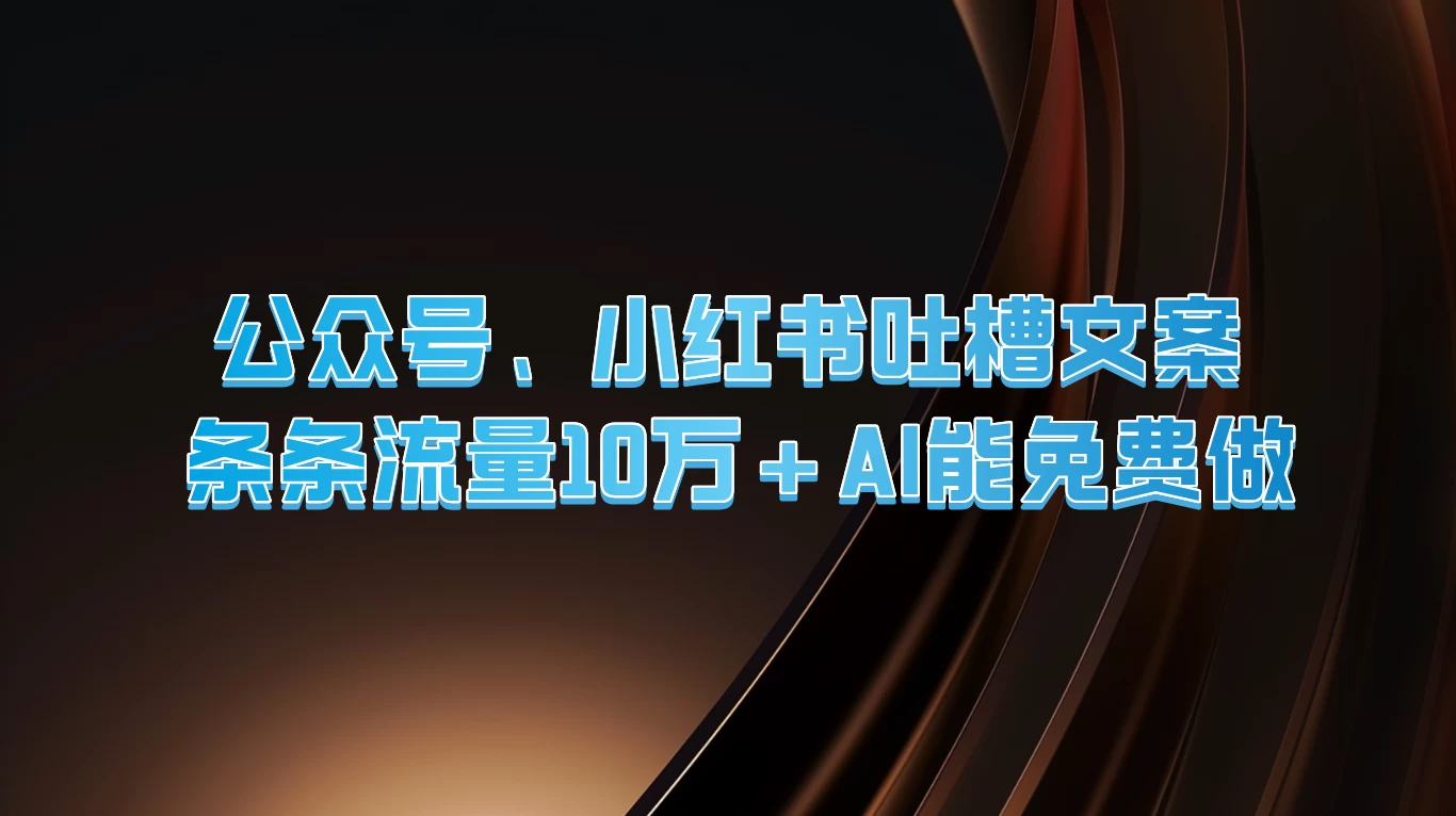 公众号、小红书吐槽文案，条条流量10万+，AI能免费做冒泡网-中创网-项目资源网-资源之家-项目资源网-资源之家-副业项目-手机搬砖-中创网-无货源电商-创业项目-抖音工具箱-搬砖项目-网络赚钱网创矩阵局-网赚冒泡网-福缘网-中创网-知识街网站