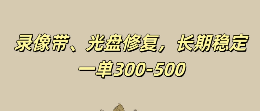 录像带、光盘修复项目，非常稳定适合长期做，一单300-500+冒泡网-中创网-项目资源网-资源之家-项目资源网-资源之家-副业项目-手机搬砖-中创网-无货源电商-创业项目-抖音工具箱-搬砖项目-网络赚钱网创矩阵局-网赚冒泡网-福缘网-中创网-知识街网站