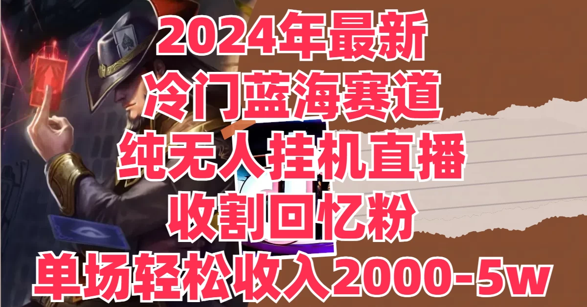 2024年最新冷门蓝海赛道，纯无人挂机直播，收割回忆粉，单场收入轻松2000-5W+冒泡网-中创网-项目资源网-资源之家-项目资源网-资源之家-副业项目-手机搬砖-中创网-无货源电商-创业项目-抖音工具箱-搬砖项目-网络赚钱网创矩阵局-网赚冒泡网-福缘网-中创网-知识街网站