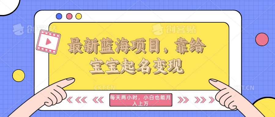 最新蓝海项目，靠给宝宝起名变现，每天两小时，小白也能轻松月入过万冒泡网-中创网-项目资源网-资源之家-项目资源网-资源之家-副业项目-手机搬砖-中创网-无货源电商-创业项目-抖音工具箱-搬砖项目-网络赚钱网创矩阵局-网赚冒泡网-福缘网-中创网-知识街网站