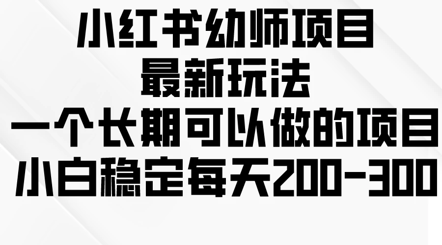 小红书幼师项目最新玩法，一个长期可以做的项目，小白稳定每天200-300冒泡网-中创网-项目资源网-资源之家-项目资源网-资源之家-副业项目-手机搬砖-中创网-无货源电商-创业项目-抖音工具箱-搬砖项目-网络赚钱网创矩阵局-网赚冒泡网-福缘网-中创网-知识街网站