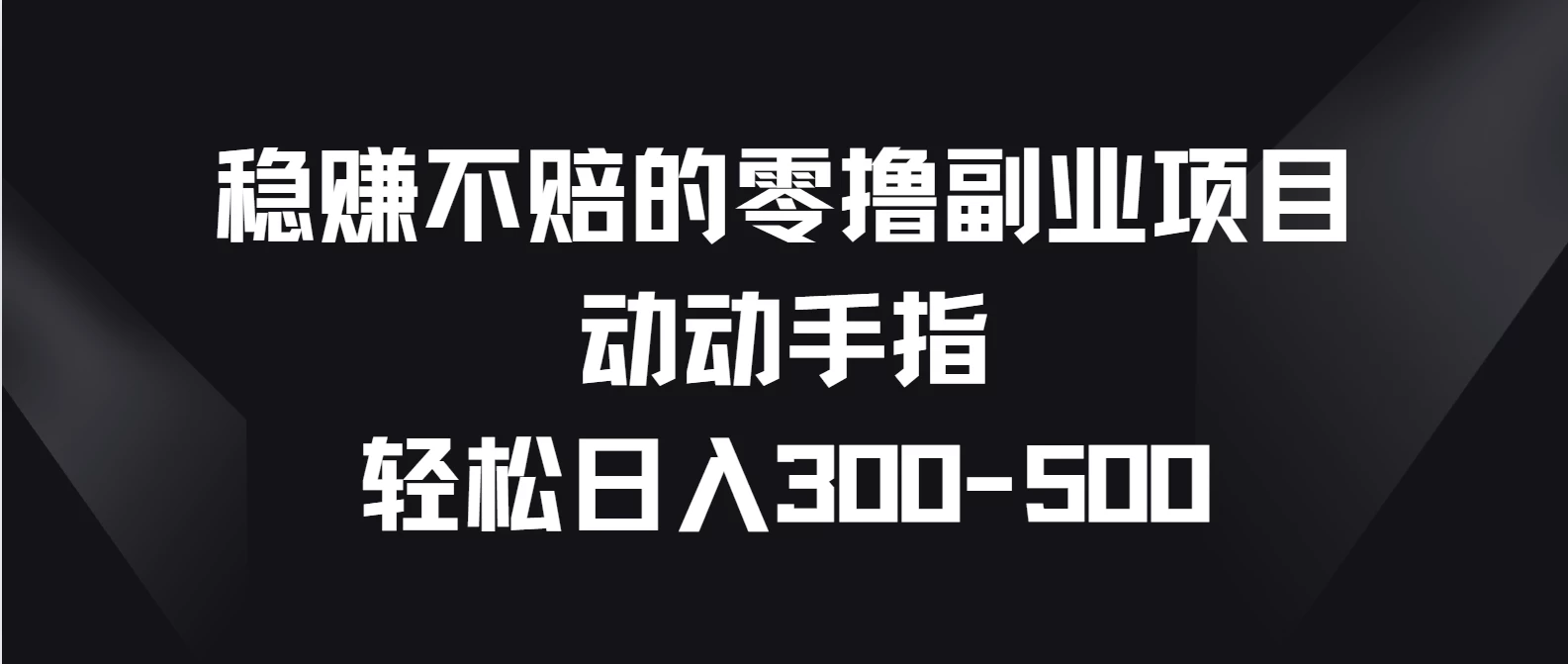 稳赚不赔的零撸副业项目，动动手指轻松日入300-500冒泡网-中创网-项目资源网-资源之家-项目资源网-资源之家-副业项目-手机搬砖-中创网-无货源电商-创业项目-抖音工具箱-搬砖项目-网络赚钱网创矩阵局-网赚冒泡网-福缘网-中创网-知识街网站