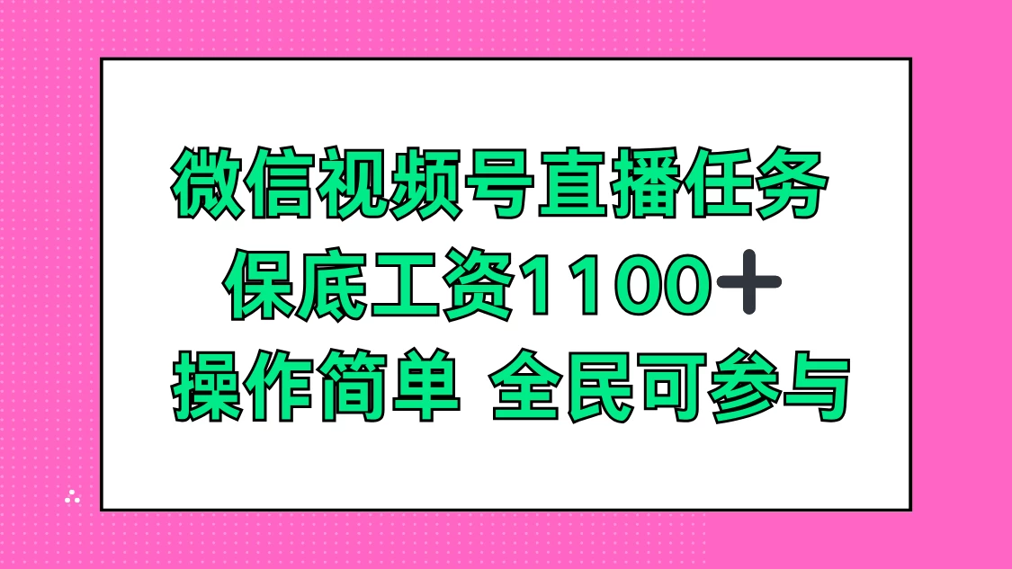 微信视频号直播任务，保底工资1100+，全民可参与冒泡网-中创网-项目资源网-资源之家-项目资源网-资源之家-副业项目-手机搬砖-中创网-无货源电商-创业项目-抖音工具箱-搬砖项目-网络赚钱网创矩阵局-网赚冒泡网-福缘网-中创网-知识街网站