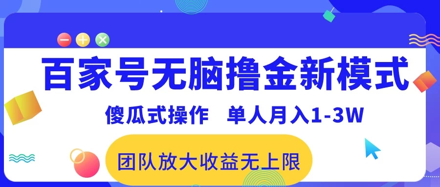 最新百家号无脑撸金新模式，傻瓜式操作，单人月入1-3万！团队放大收益无上限！冒泡网-中创网-项目资源网-资源之家-项目资源网-资源之家-副业项目-手机搬砖-中创网-无货源电商-创业项目-抖音工具箱-搬砖项目-网络赚钱网创矩阵局-网赚冒泡网-福缘网-中创网-知识街网站