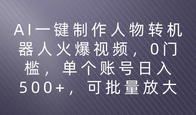 利用AI来制作机器人火爆视频，0门槛，多平台发布赚多份收益，日入500+冒泡网-中创网-项目资源网-资源之家-项目资源网-资源之家-副业项目-手机搬砖-中创网-无货源电商-创业项目-抖音工具箱-搬砖项目-网络赚钱网创矩阵局-网赚冒泡网-福缘网-中创网-知识街网站