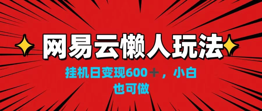 网易云懒人玩法，挂机日变现600+，小白也可做！！！冒泡网-中创网-项目资源网-资源之家-项目资源网-资源之家-副业项目-手机搬砖-中创网-无货源电商-创业项目-抖音工具箱-搬砖项目-网络赚钱网创矩阵局-网赚冒泡网-福缘网-中创网-知识街网站