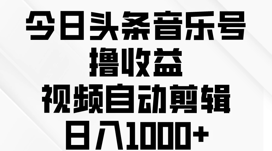 今日头条音乐号撸收益，视频自动剪辑，日入￥1000+冒泡网-中创网-项目资源网-资源之家-项目资源网-资源之家-副业项目-手机搬砖-中创网-无货源电商-创业项目-抖音工具箱-搬砖项目-网络赚钱网创矩阵局-网赚冒泡网-福缘网-中创网-知识街网站