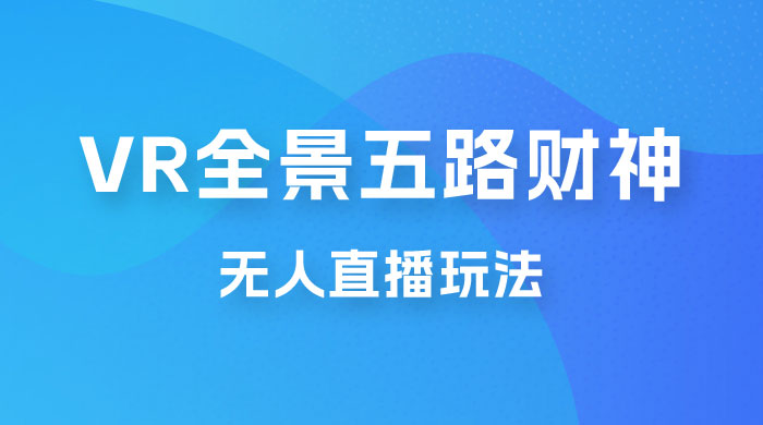 VR 全景模式五路财神无人直播玩法，抖音目前最火玩法冒泡网-中创网-项目资源网-资源之家-项目资源网-资源之家-副业项目-手机搬砖-中创网-无货源电商-创业项目-抖音工具箱-搬砖项目-网络赚钱网创矩阵局-网赚冒泡网-福缘网-中创网-知识街网站