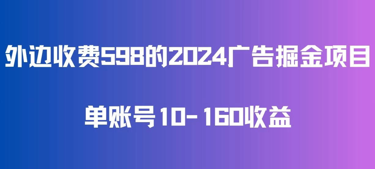 外边收费598的广告掘金项目，单账号10-160收益，保姆式教学冒泡网-中创网-项目资源网-资源之家-项目资源网-资源之家-副业项目-手机搬砖-中创网-无货源电商-创业项目-抖音工具箱-搬砖项目-网络赚钱网创矩阵局-网赚冒泡网-福缘网-中创网-知识街网站