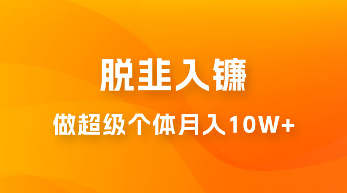 脱韭入镰，通过做「超级个体」月入 10w+，普通人实现阶层跨越的最优解冒泡网-中创网-项目资源网-资源之家-项目资源网-资源之家-副业项目-手机搬砖-中创网-无货源电商-创业项目-抖音工具箱-搬砖项目-网络赚钱网创矩阵局-网赚冒泡网-福缘网-中创网-知识街网站