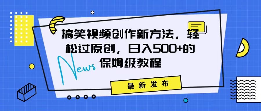 搞笑视频创作秘籍：掌握新技巧，轻松实现原创，日赚500+的全方位保姆教程冒泡网-中创网-项目资源网-资源之家-项目资源网-资源之家-副业项目-手机搬砖-中创网-无货源电商-创业项目-抖音工具箱-搬砖项目-网络赚钱网创矩阵局-网赚冒泡网-福缘网-中创网-知识街网站