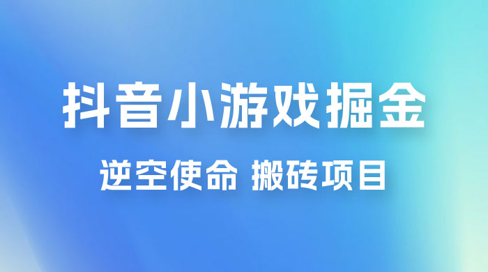 抖音小游戏掘金，逆空使命，复制粘贴的项目，最高日入 4000+，一部手机即可上手冒泡网-中创网-项目资源网-资源之家-项目资源网-资源之家-副业项目-手机搬砖-中创网-无货源电商-创业项目-抖音工具箱-搬砖项目-网络赚钱网创矩阵局-网赚冒泡网-福缘网-中创网-知识街网站
