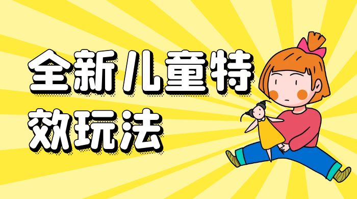 全新儿童特效玩法，引爆流量，月入过万冒泡网-中创网-项目资源网-资源之家-项目资源网-资源之家-副业项目-手机搬砖-中创网-无货源电商-创业项目-抖音工具箱-搬砖项目-网络赚钱网创矩阵局-网赚冒泡网-福缘网-中创网-知识街网站