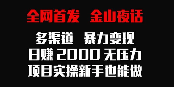 全网首发，金山夜话多渠道暴力变现，日赚2000无压力，项目实操新手也能做冒泡网-中创网-项目资源网-资源之家-项目资源网-资源之家-副业项目-手机搬砖-中创网-无货源电商-创业项目-抖音工具箱-搬砖项目-网络赚钱网创矩阵局-网赚冒泡网-福缘网-中创网-知识街网站
