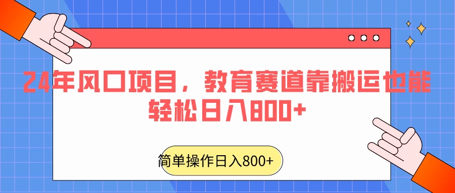 24年风口项目，教育赛道靠搬运也能轻松日入800+冒泡网-中创网-项目资源网-资源之家-项目资源网-资源之家-副业项目-手机搬砖-中创网-无货源电商-创业项目-抖音工具箱-搬砖项目-网络赚钱网创矩阵局-网赚冒泡网-福缘网-中创网-知识街网站