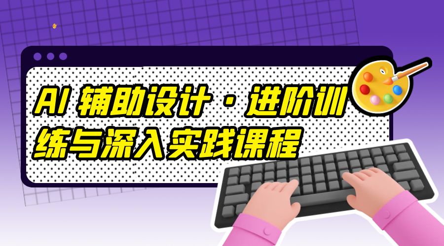 AI 辅助设计 · 进阶训练与深入实践课程：利用人工智能辅助设计创作冒泡网-中创网-项目资源网-资源之家-项目资源网-资源之家-副业项目-手机搬砖-中创网-无货源电商-创业项目-抖音工具箱-搬砖项目-网络赚钱网创矩阵局-网赚冒泡网-福缘网-中创网-知识街网站