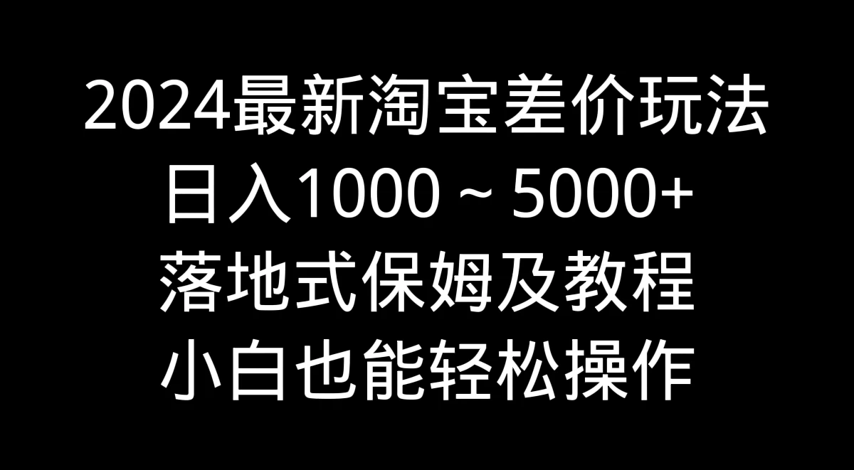2024最新淘宝差价玩法，日入1000～5000+落地式保姆及教程 小白也能轻松操作冒泡网-中创网-项目资源网-资源之家-项目资源网-资源之家-副业项目-手机搬砖-中创网-无货源电商-创业项目-抖音工具箱-搬砖项目-网络赚钱网创矩阵局-网赚冒泡网-福缘网-中创网-知识街网站