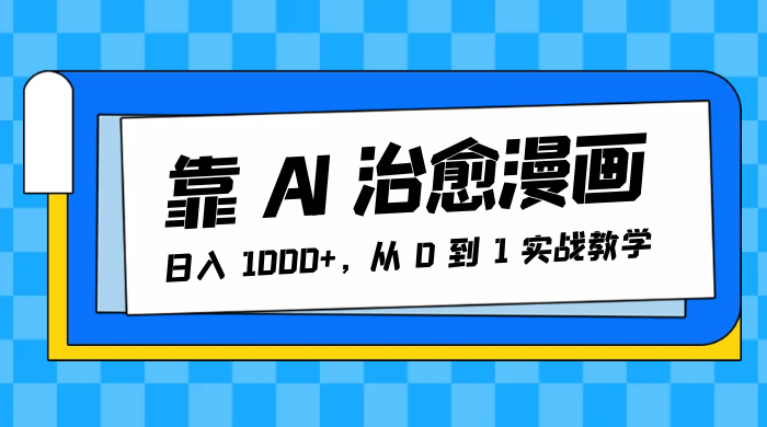 靠 AI 治愈漫画，日入 1000+，从 0 到 1 实战教学冒泡网-中创网-项目资源网-资源之家-项目资源网-资源之家-副业项目-手机搬砖-中创网-无货源电商-创业项目-抖音工具箱-搬砖项目-网络赚钱网创矩阵局-网赚冒泡网-福缘网-中创网-知识街网站