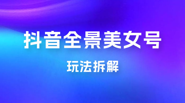 抖音全景 3D 美女号玩法拆解，纯虚拟资源玩法，完全 0 成本，超级蓝海（附带资料）冒泡网-中创网-项目资源网-资源之家-项目资源网-资源之家-副业项目-手机搬砖-中创网-无货源电商-创业项目-抖音工具箱-搬砖项目-网络赚钱网创矩阵局-网赚冒泡网-福缘网-中创网-知识街网站