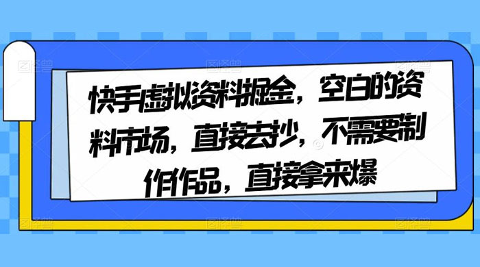 快手虚拟资料掘金，空白的资料市场，直接去抄，不需要制作作品，直接拿来爆冒泡网-中创网-项目资源网-资源之家-项目资源网-资源之家-副业项目-手机搬砖-中创网-无货源电商-创业项目-抖音工具箱-搬砖项目-网络赚钱网创矩阵局-网赚冒泡网-福缘网-中创网-知识街网站
