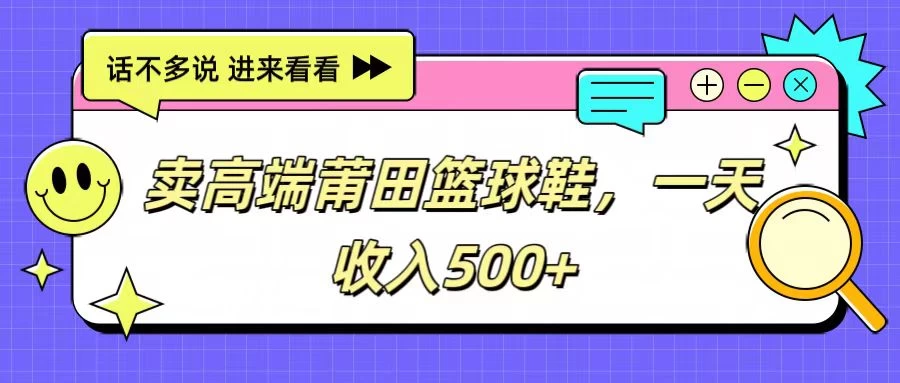 卖高端莆田篮球鞋，一天收入500+，每天两小时，小白福利冒泡网-中创网-项目资源网-资源之家-项目资源网-资源之家-副业项目-手机搬砖-中创网-无货源电商-创业项目-抖音工具箱-搬砖项目-网络赚钱网创矩阵局-网赚冒泡网-福缘网-中创网-知识街网站