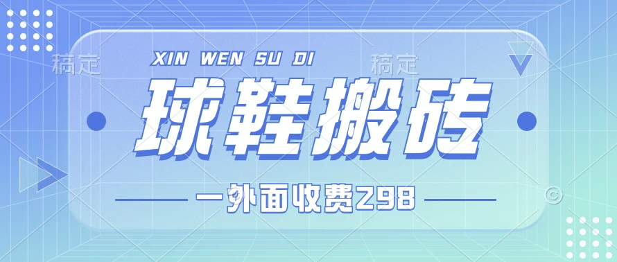 外面收费298的球鞋搬砖项目拆解 超详细的教程冒泡网-中创网-项目资源网-资源之家-项目资源网-资源之家-副业项目-手机搬砖-中创网-无货源电商-创业项目-抖音工具箱-搬砖项目-网络赚钱网创矩阵局-网赚冒泡网-福缘网-中创网-知识街网站