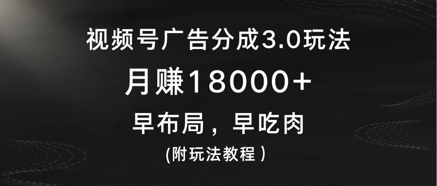 视频号广告分成3.0玩法，月赚18000+，早布局，早吃肉，(附玩法教程）冒泡网-中创网-项目资源网-资源之家-项目资源网-资源之家-副业项目-手机搬砖-中创网-无货源电商-创业项目-抖音工具箱-搬砖项目-网络赚钱网创矩阵局-网赚冒泡网-福缘网-中创网-知识街网站